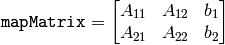 \texttt{mapMatrix} = \begin{bmatrix} A_{11} & A_{12} & b_1 \\ A_{21} & A_{22} & b_2 \end{bmatrix}