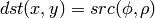 dst(x,y) = src( \phi , \rho )