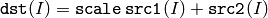 \texttt{dst} (I)= \texttt{scale} \, \texttt{src1} (I) + \texttt{src2} (I)