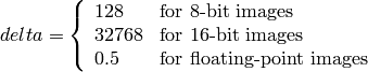 delta = \left \{ \begin{array}{l l} 128 & \mbox{for 8-bit images} \\ 32768 & \mbox{for 16-bit images} \\ 0.5 & \mbox{for floating-point images} \end{array} \right .