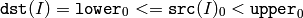\texttt{dst} (I)= \texttt{lower} _0 <= \texttt{src} (I)_0 < \texttt{upper} _0