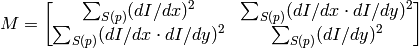 M = \begin{bmatrix} \sum _{S(p)}(dI/dx)^2 & \sum _{S(p)}(dI/dx \cdot dI/dy)^2 \\ \sum _{S(p)}(dI/dx \cdot dI/dy)^2 & \sum _{S(p)}(dI/dy)^2 \end{bmatrix}