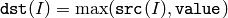 \texttt{dst} (I)= \max ( \texttt{src} (I), \texttt{value} )