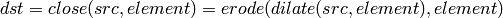 dst=close(src,element)=erode(dilate(src,element),element)
