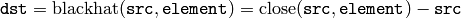 \texttt{dst} = \mathrm{blackhat} ( \texttt{src} , \texttt{element} )= \mathrm{close} ( \texttt{src} , \texttt{element} )- \texttt{src}
