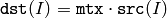\texttt{dst} (I) = \texttt{mtx} \cdot \texttt{src} (I)