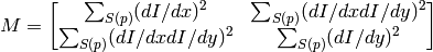 M =  \begin{bmatrix} \sum _{S(p)}(dI/dx)^2 &  \sum _{S(p)}(dI/dx dI/dy)^2  \\ \sum _{S(p)}(dI/dx dI/dy)^2 &  \sum _{S(p)}(dI/dy)^2 \end{bmatrix}