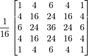\frac{1}{16} \begin{bmatrix} 1 & 4 & 6 & 4 & 1 \\ 4 & 16 & 24 & 16 & 4 \\ 6 & 24 & 36 & 24 & 6 \\ 4 & 16 & 24 & 16 & 4 \\ 1 & 4 & 6 & 4 & 1 \end{bmatrix}