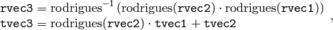 \begin{array}{l} \texttt{rvec3} = \mathrm{rodrigues} ^{-1} \left ( \mathrm{rodrigues} ( \texttt{rvec2} ) \cdot \mathrm{rodrigues} ( \texttt{rvec1} ) \right ) \\ \texttt{tvec3} = \mathrm{rodrigues} ( \texttt{rvec2} ) \cdot \texttt{tvec1} + \texttt{tvec2} \end{array} ,
