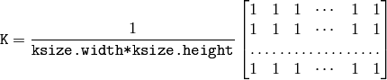 \texttt{K} = \frac{1}{\texttt{ksize.width*ksize.height}} \begin{bmatrix} 1 & 1 & 1 & \cdots & 1 & 1 \\ 1 & 1 & 1 & \cdots & 1 & 1 \\ \hdotsfor{6} \\ 1 & 1 & 1 & \cdots & 1 & 1 \\ \end{bmatrix}