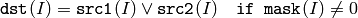 \texttt{dst} (I) = \texttt{src1} (I) \vee \texttt{src2} (I) \quad \texttt{if mask} (I) \ne0