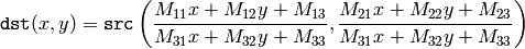 \texttt{dst} (x,y) = \texttt{src} \left ( \frac{M_{11} x + M_{12} y + M_{13}}{M_{31} x + M_{32} y + M_{33}} ,
\frac{M_{21} x + M_{22} y + M_{23}}{M_{31} x + M_{32} y + M_{33}} \right )