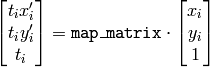 \begin{bmatrix} t_i x'_i \\ t_i y'_i \\ t_i \end{bmatrix} = \texttt{map\_matrix} \cdot \begin{bmatrix} x_i \\ y_i \\ 1 \end{bmatrix}