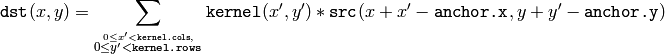 \texttt{dst} (x,y) = \sum _{ \stackrel{0\leq x' < \texttt{kernel.cols},}{0\leq y' < \texttt{kernel.rows}} } \texttt{kernel} (x',y')* \texttt{src} (x+x'- \texttt{anchor.x} ,y+y'- \texttt{anchor.y} )