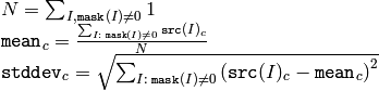 \begin{array}{l} N = \sum _{I, \texttt{mask} (I) \ne 0} 1 \\ \texttt{mean} _c = \frac{\sum_{ I: \; \texttt{mask}(I) \ne 0} \texttt{src} (I)_c}{N} \\ \texttt{stddev} _c = \sqrt{\sum_{ I: \; \texttt{mask}(I) \ne 0} \left ( \texttt{src} (I)_c - \texttt{mean} _c \right )^2} \end{array}