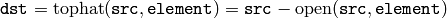 \texttt{dst} = \mathrm{tophat} ( \texttt{src} , \texttt{element} )= \texttt{src} - \mathrm{open} ( \texttt{src} , \texttt{element} )