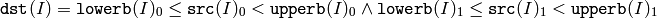 \texttt{dst} (I)= \texttt{lowerb} (I)_0 \leq \texttt{src} (I)_0 < \texttt{upperb} (I)_0 \land \texttt{lowerb} (I)_1 \leq \texttt{src} (I)_1 < \texttt{upperb} (I)_1