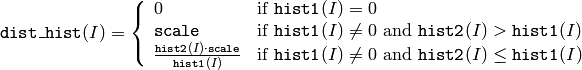 \texttt{dist\_hist} (I)= \forkthree{0}{if $\texttt{hist1}(I)=0$}{\texttt{scale}}{if $\texttt{hist1}(I) \ne 0$ and $\texttt{hist2}(I) > \texttt{hist1}(I)$}{\frac{\texttt{hist2}(I) \cdot \texttt{scale}}{\texttt{hist1}(I)}}{if $\texttt{hist1}(I) \ne 0$ and $\texttt{hist2}(I) \le \texttt{hist1}(I)$}