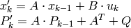 \begin{array}{l} x'_k=A  \cdot x_{k-1}+B  \cdot u_k \\ P'_k=A  \cdot P_{k-1}+A^T + Q \end{array}