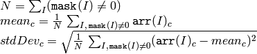 \begin{array}{l} N =  \sum _I ( \texttt{mask} (I)  \ne 0) \\ mean_c =  \frac{1}{N} \, \sum _{ I,  \, \texttt{mask} (I)  \ne 0}  \texttt{arr} (I)_c \\ stdDev_c =  \sqrt{\frac{1}{N} \, \sum_{ I, \, \texttt{mask}(I) \ne 0} ( \texttt{arr} (I)_c - mean_c)^2} \end{array}
