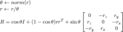 \begin{array}{l} \theta \leftarrow norm(r) \\ r  \leftarrow r/ \theta \\ R =  \cos{\theta} I + (1- \cos{\theta} ) r r^T +  \sin{\theta} \vecthreethree{0}{-r_z}{r_y}{r_z}{0}{-r_x}{-r_y}{r_x}{0} \end{array}