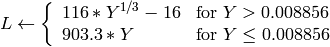 L  \leftarrow \fork{116*Y^{1/3}-16}{for $Y>0.008856$}{903.3*Y}{for $Y \le 0.008856$}