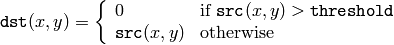 \texttt{dst} (x,y) =  \fork{0}{if $\texttt{src}(x,y) > \texttt{threshold}$}{\texttt{src}(x,y)}{otherwise}