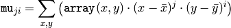 \texttt{mu} _{ji}= \sum _{x,y}  \left ( \texttt{array} (x,y)  \cdot (x -  \bar{x} )^j  \cdot (y -  \bar{y} )^i \right )