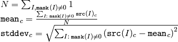 \begin{array}{l} N =  \sum _{I,  \texttt{mask} (I)  \ne 0} 1 \\ \texttt{mean} _c =  \frac{\sum_{ I: \; \texttt{mask}(I) \ne 0} \texttt{src} (I)_c}{N} \\ \texttt{stddev} _c =  \sqrt{\sum_{ I: \; \texttt{mask}(I) \ne 0} \left ( \texttt{src} (I)_c -  \texttt{mean} _c \right )^2} \end{array}