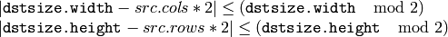 \begin{array}{l}
| \texttt{dstsize.width} -src.cols*2| \leq  ( \texttt{dstsize.width}   \mod  2)  \\ | \texttt{dstsize.height} -src.rows*2| \leq  ( \texttt{dstsize.height}   \mod  2) \end{array}