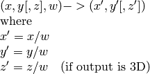 \begin{array}{l} (x,y[,z],w) -> (x',y'[,z']) \\ \text{where} \\ x' = x/w  \\ y' = y/w  \\ z' = z/w  \quad \text{(if output is 3D)} \end{array}